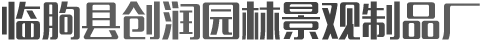 臨朐縣創(chuàng)潤園林景觀制品廠